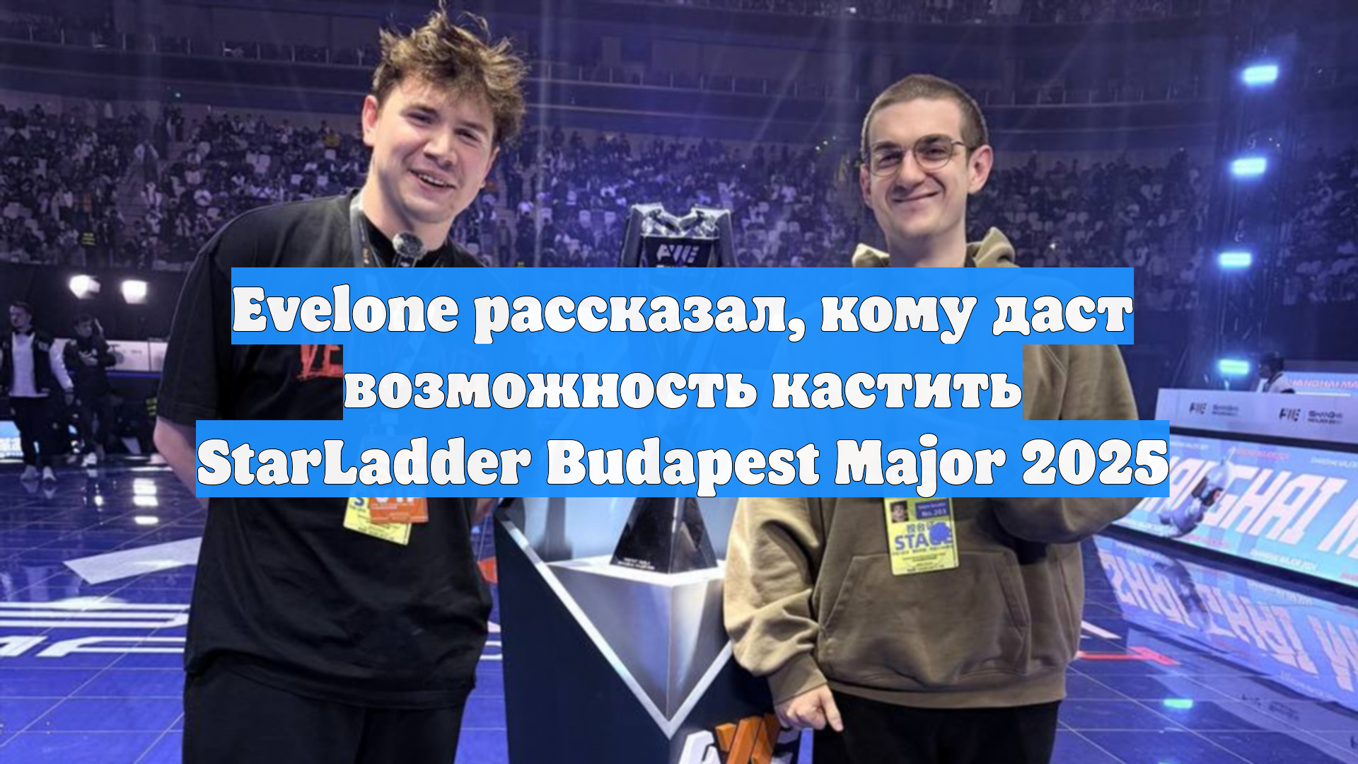 Evelone рассказал, кому даст возможность кастить StarLadder Budapest Major 2025