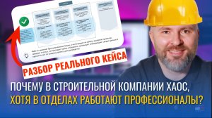 Почему в строительной компании ХАОС, хотя в отделах работают профессионалы? Разбор реального кейса