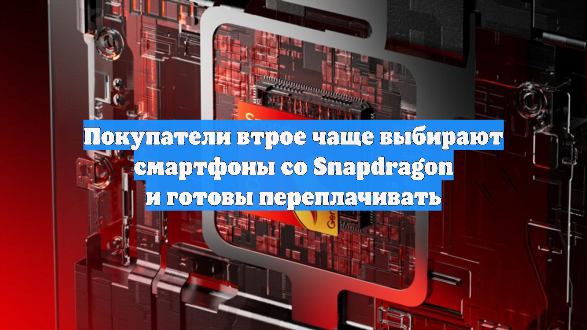 Покупатели втрое чаще выбирают смартфоны со Snapdragon и готовы переплачивать