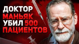 Доктор маньяк убил более 500 пациентов. Как ловили самого смертоносного серийного убийцу в стране.