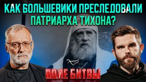 Как большевики преследовали Патриарха Тихона / Поле битвы. Сергей Михеев и Роман Голованов.