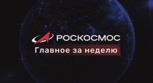 «Роскосмос. Главное за неделю». Выпуск от 21 ноября 2025 года