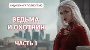 ВЕДЬМА И ОХОТНИК | ЧАСТЬ 1 | ЛЮБОВНЫЙ РОМАН | АУДИОКНИГА ПОЛНОСТЬЮ |ФЕНТЕЗИ