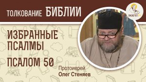 ПСАЛОМ 50. "Помилуй мя, Боже". Покаянный псалом. Беседы на избранные псалмы. Протоиерей Олег Стеняев