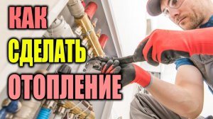 Как правильно сделать отопление самому ? I Как самому сделать отопление в частном доме ?