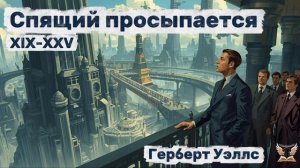 Герберт Уэллс - Спящий просыпается. Глава XIX-XXV. Аудиокнига