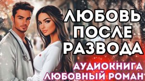 АУДИОКНИГА ЛЮБОВНЫЙ РОМАН: ЛЮБОВЬ ПОСЛЕ РАЗВОДА СЛУШАТЬ