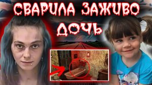 Мать заживо сварила свою 4-х летнюю дочь ради любовника. Ужасное преступление. Тру Крайм истории
