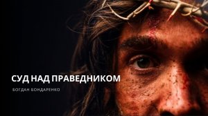 Суд над Праведником - Богдан Бондаренко | Проповеди христианские