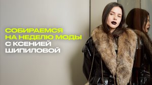 GRWM: собираемся на неделю моды с Ксенией Шипиловой