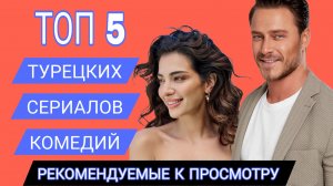 ТОП 5 ТУРЕЦКИХ СЕРИАЛОВ КОМЕДИЙ РЕКОМЕНДУЕМЫЕ К ПРОСМОТРУ
