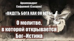 Архимандрит Софроний-ВИДЕТЬ БОГА КАК ОН ЕСТЬ. Глава 20. О молитве, в которой отк