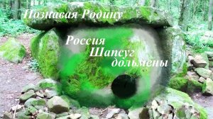Сохраните дольмены. Россия, Шапсуг. 2011, 2013. Серии «Познавая Родину: по следам» древних шапсугов