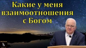 "Какие у меня взаимоотношения с Богом". А. Г. Варкентин. МСЦ ЕХБ