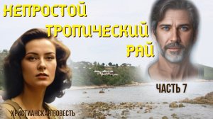 Часть 7. Непростой тропический рай. Жизненная повесть.