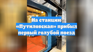 На станцию «Путиловская» прибыл первый голубой поезд