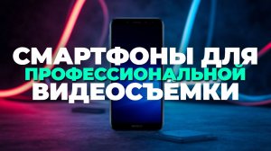 Лучшие смартфоны для видеосъёмки: топ‑7 моделей 2025
