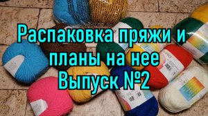 Распаковка пряжи и планы на нее. Выпуск №2
