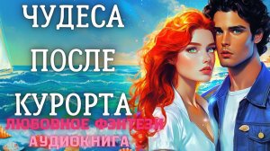 АУДИОКНИГА ЛЮБОВНОЕ ФЭНТЕЗИ: ЧУДЕСА ПОСЛЕ КУРОРТА СЛУШАТЬ