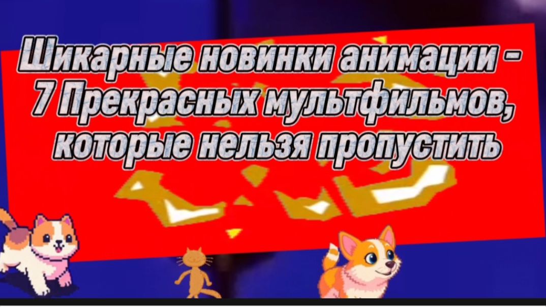 Шикарные новинки анимации 7 прекрасных мультфильмов,которые нельзя пропустить смотреть онлайн