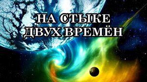 ЧТО НАС ЖДЁТ ПОСЛЕ СНЯТИЯ ЗАВЕСЫ? НА СТЫКЕ ДВУХ ВРЕМЁН. ОДНА РЕАЛЬНОСТЬ ДЕЛИТСЯ НА ДВЕ ПАРАЛЛЕЛЬНЫЕ