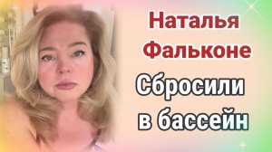 Наталья Фальконе- сбросили в бассейн