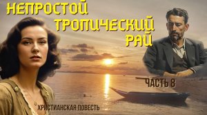 Часть 8. Непростой тропический рай. Жизненная повесть.