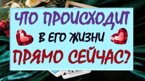 ❤️ ЧТО ПРОИСХОДИТ В ЕГО ЖИЗНИ ПРЯМО СЕЙЧАС? ❤️ Серия 584 😉