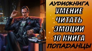 АУДИОКНИГА. ПОПАДАНЦЫ «УМЕНИЕ ЧИТАТЬ ЭМОЦИИ 10» 10 КНИГА
