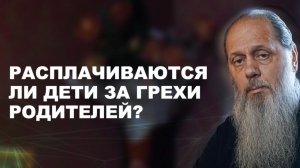 Дети расплачиваются за грехи родителей? о. Владимир Головин