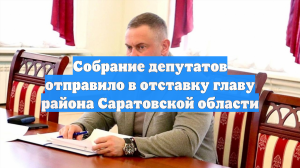 Собрание депутатов отправило в отставку главу района Саратовской области