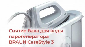 Снятие емкости (бака) для воды парогенератора BRAUN CareStyle 3
