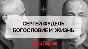 Сергей Фудель. Богословие и жизнь ||| Записки на полях Артёма Перлика