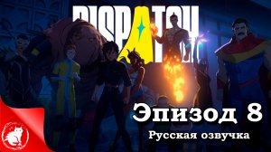 Dispatch - [Эпизод 8] - Финал [Русская озвучка]