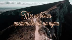 Ты не бойся преткновений на пути