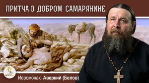 ПРИТЧА О МИЛОСЕРДНОМ САМАРЯНИНЕ (Лк. 10-25-37). Иеромонах Аверкий (Белов)
