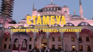 СТАМБУЛ / Голубая мечеть - Площадь Султанахмет