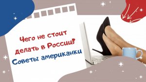 Чего не стоит делать в России? Советы американки