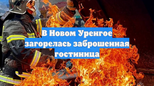 В Новом Уренгое загорелась заброшенная гостиница