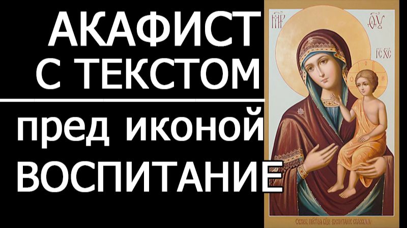 АКАФИСТ БОГОРОДИЦЕ ВОСПИТАНИЕ