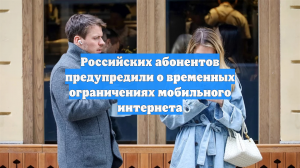 Российских абонентов предупредили о временных ограничениях мобильного интернета
