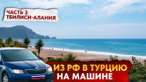 В ТУРЦИЮ на машине из РОССИИ 2024! Часть 3: Тбилиси - Алания 2000км красоты!