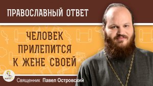 ЧЕЛОВЕК ПРИЛЕПИТСЯ К ЖЕНЕ СВОЕЙ.  Священник Павел Островский