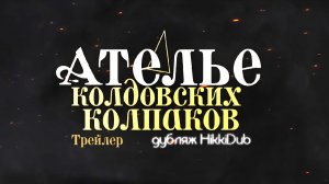 Второй русский трейлер аниме «Ателье колдовских колпаков» / «Tongari Boushi no Atelier» от HikkiDub.