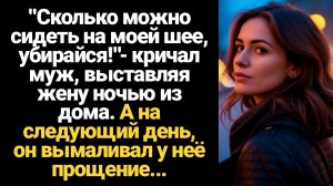 ИСТОРИЯ ИЗ ЖИЗНИ/Сколько можно сидеть на моей шее!- кричал муж, выгоняя жену ночью из дома
