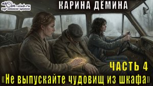 Карина Дёмина «Не выпускайте чудовищ из шкафа» (часть 4)