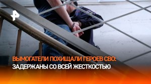 Похищавших ветеранов СВО вымогателей задержали в Москве