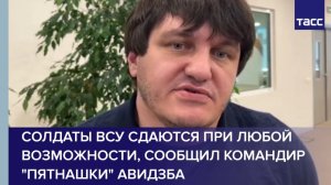 Солдаты ВСУ сдаются при любой возможности, сообщил командир "Пятнашки" Авидзба