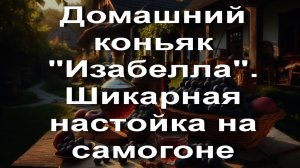 Домашний коньяк "Изабелла". Шикарная настойка на самогоне