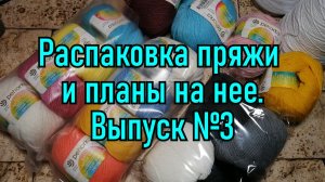 Распаковка пряжи и планы на нее. Выпуск №3